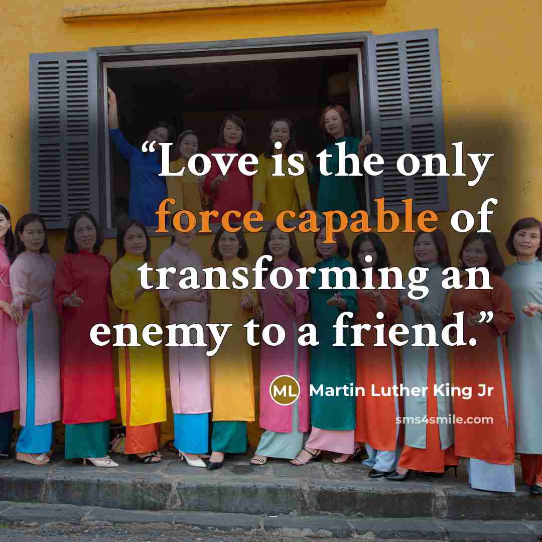 “Love is the only force capable of transforming an enemy to a friend.” quote by Martin Luther King Jr