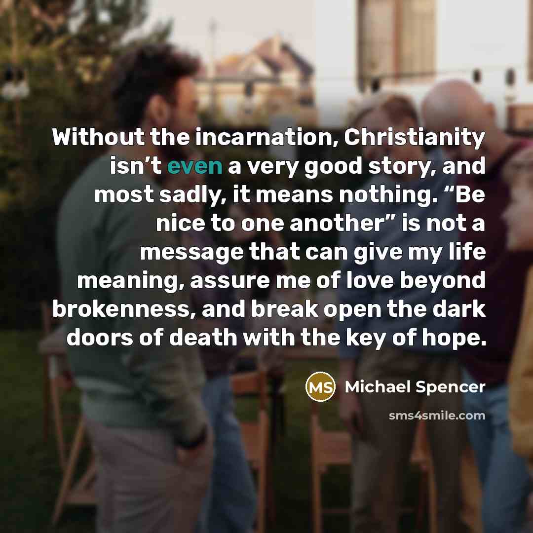 “Without the incarnation, Christianity isn’t even a very good story,…” quote by Michael Spencer