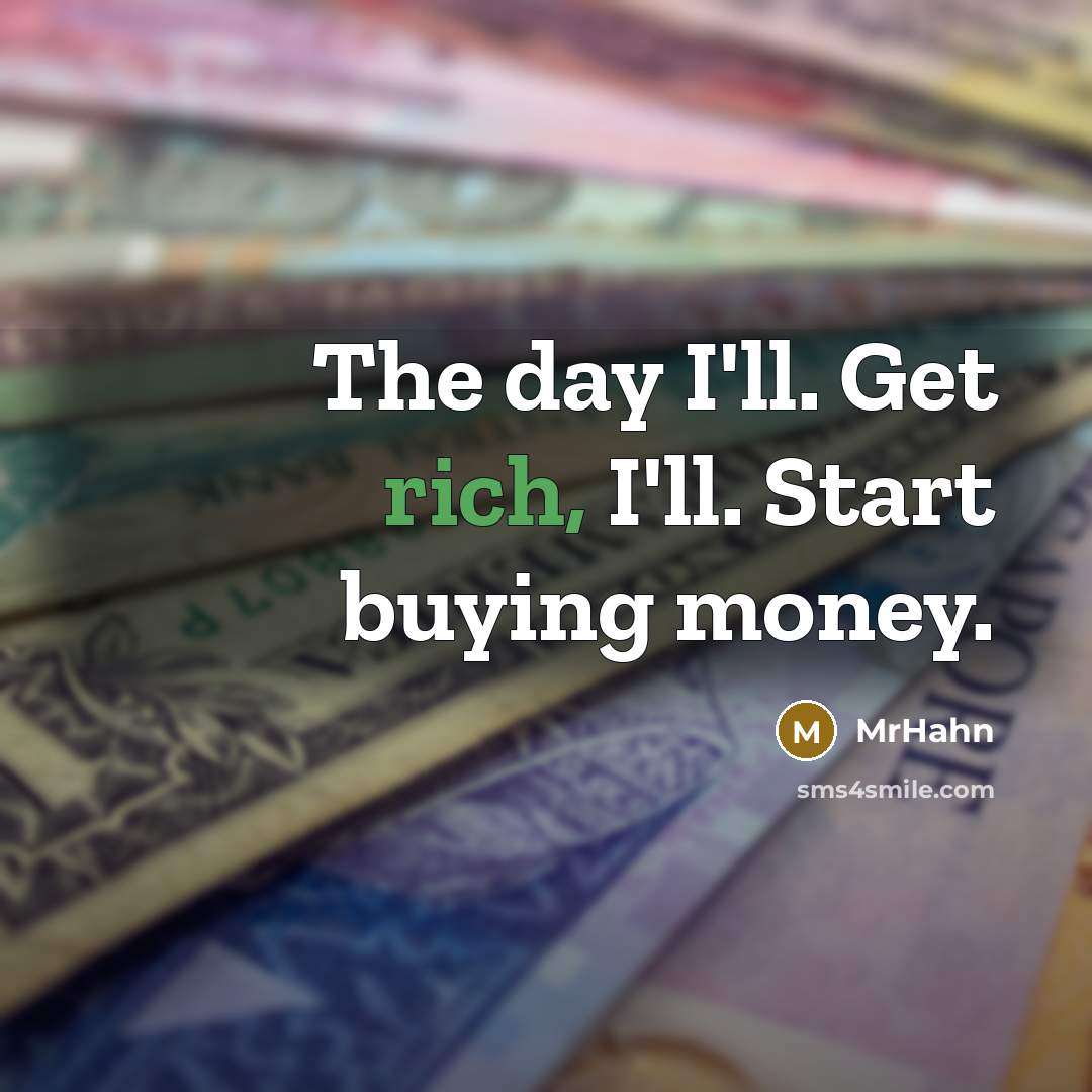 “The day I'll. Get rich, I'll. Start buying money.…” quote by MrHahn