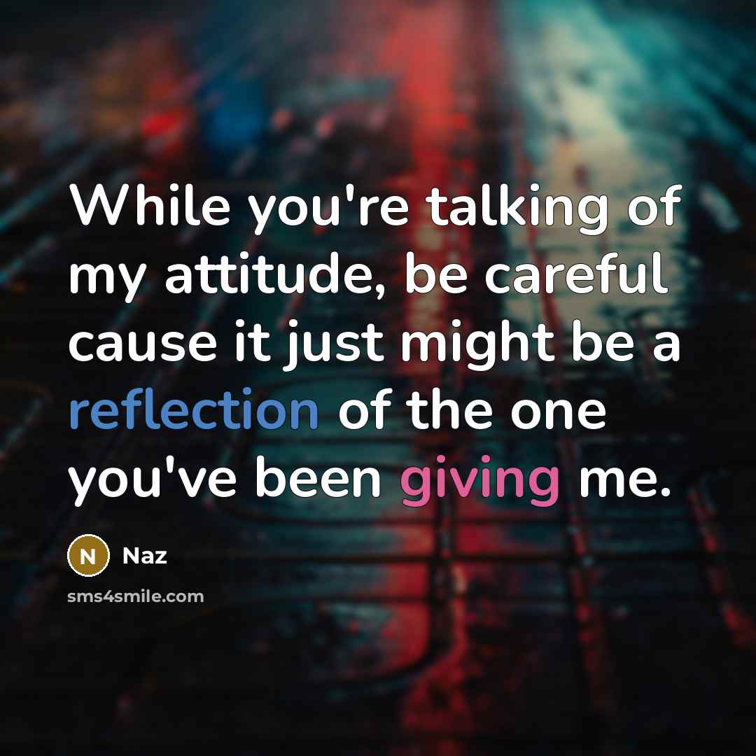“While you're talking of my attitude, be careful cause it just might be a reflection of the one you've been giving me.” quote by Naz