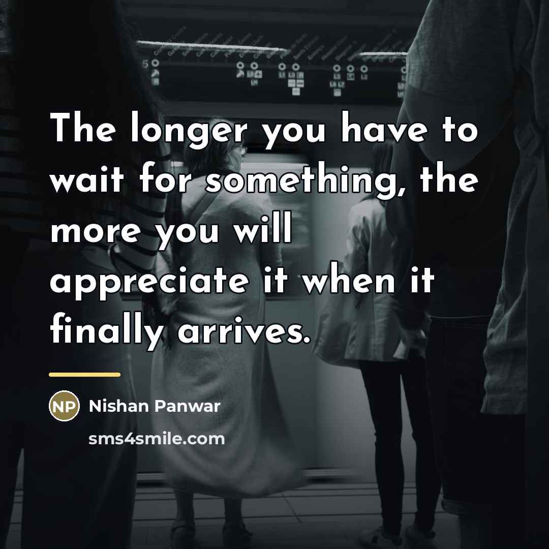 “The longer you have to wait for something, the more…” quote by Nishan Panwar