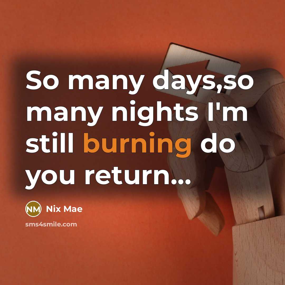 “So many days,so many nights I'm still burning do you return...” quote by Nix Mae