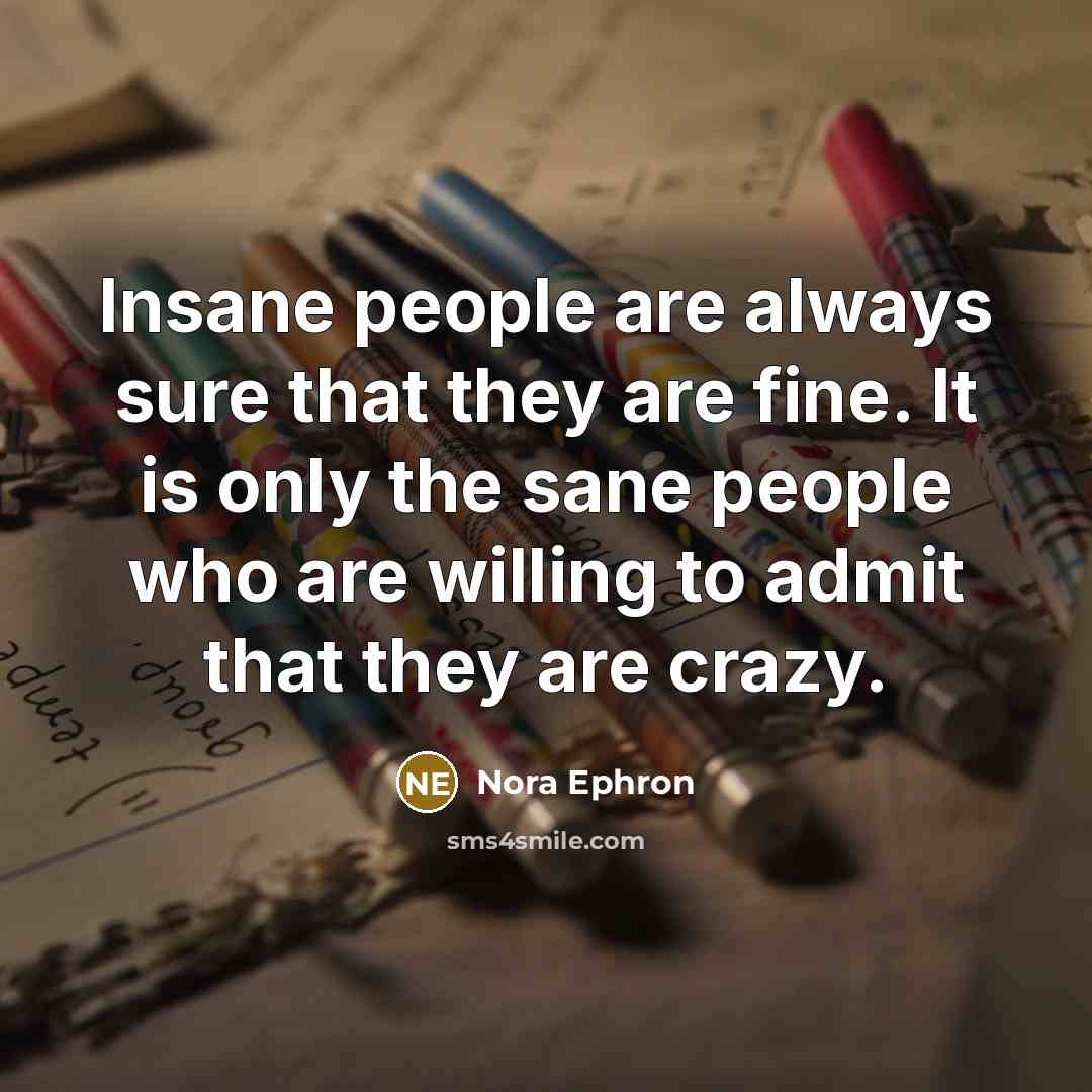 “Insane people are always sure that they are fine. It…” quote by Nora Ephron