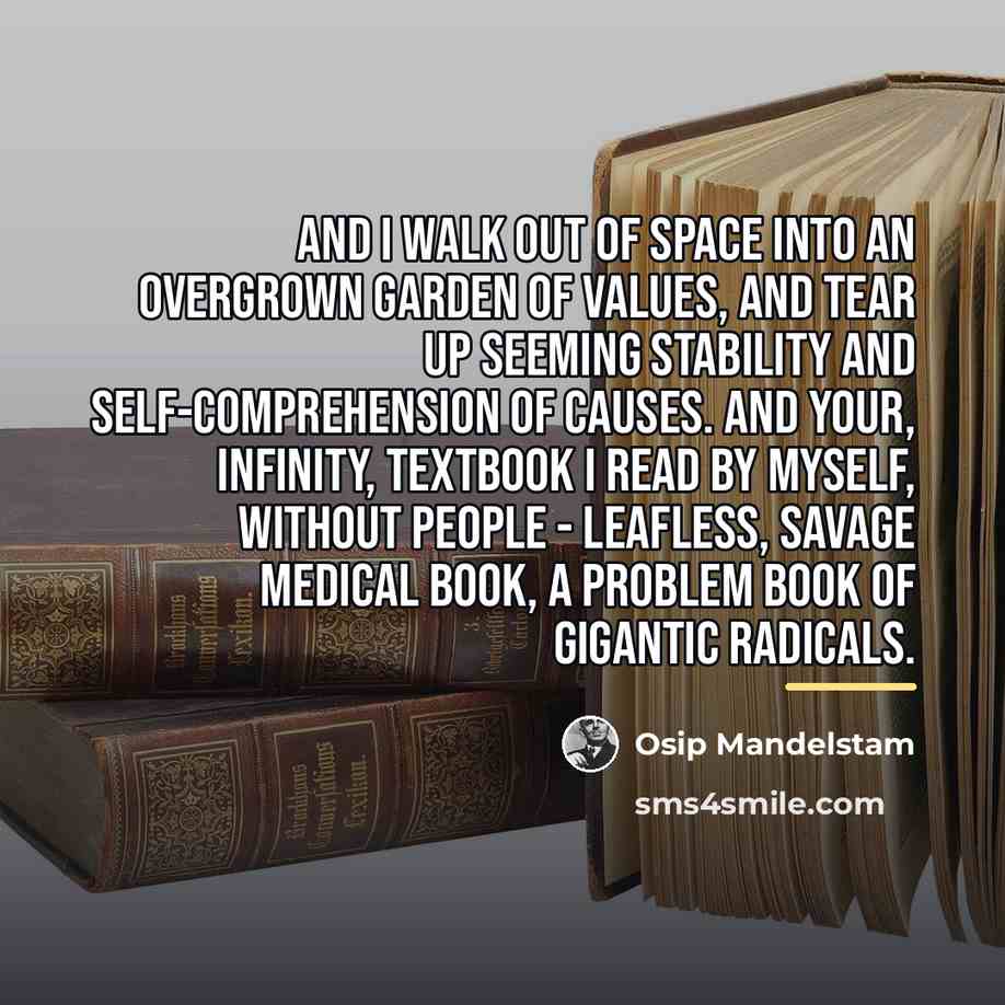 “And I walk out of space Into an overgrown garden…” quote by Osip Mandelstam