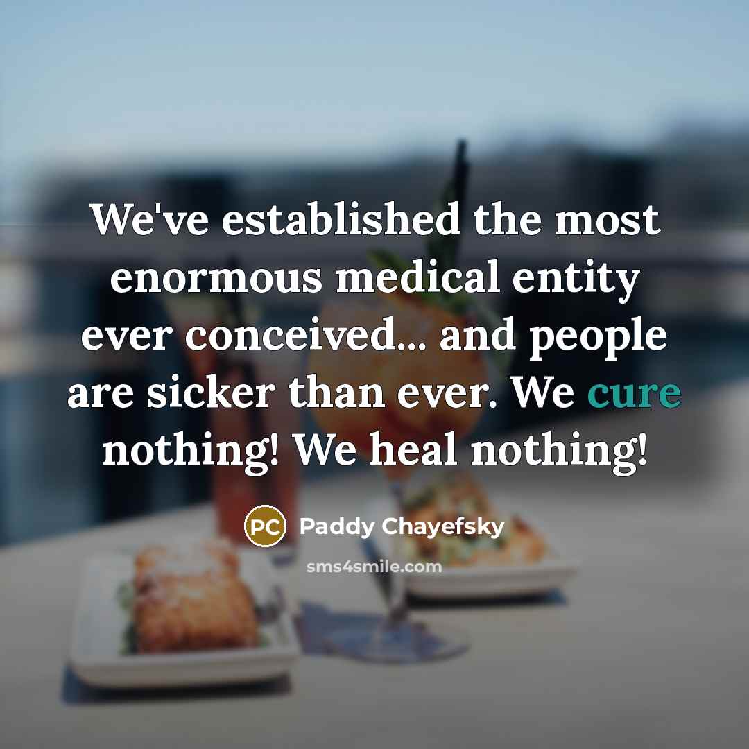 “We've established the most enormous medical entity ever conceived... and…” quote by Paddy Chayefsky