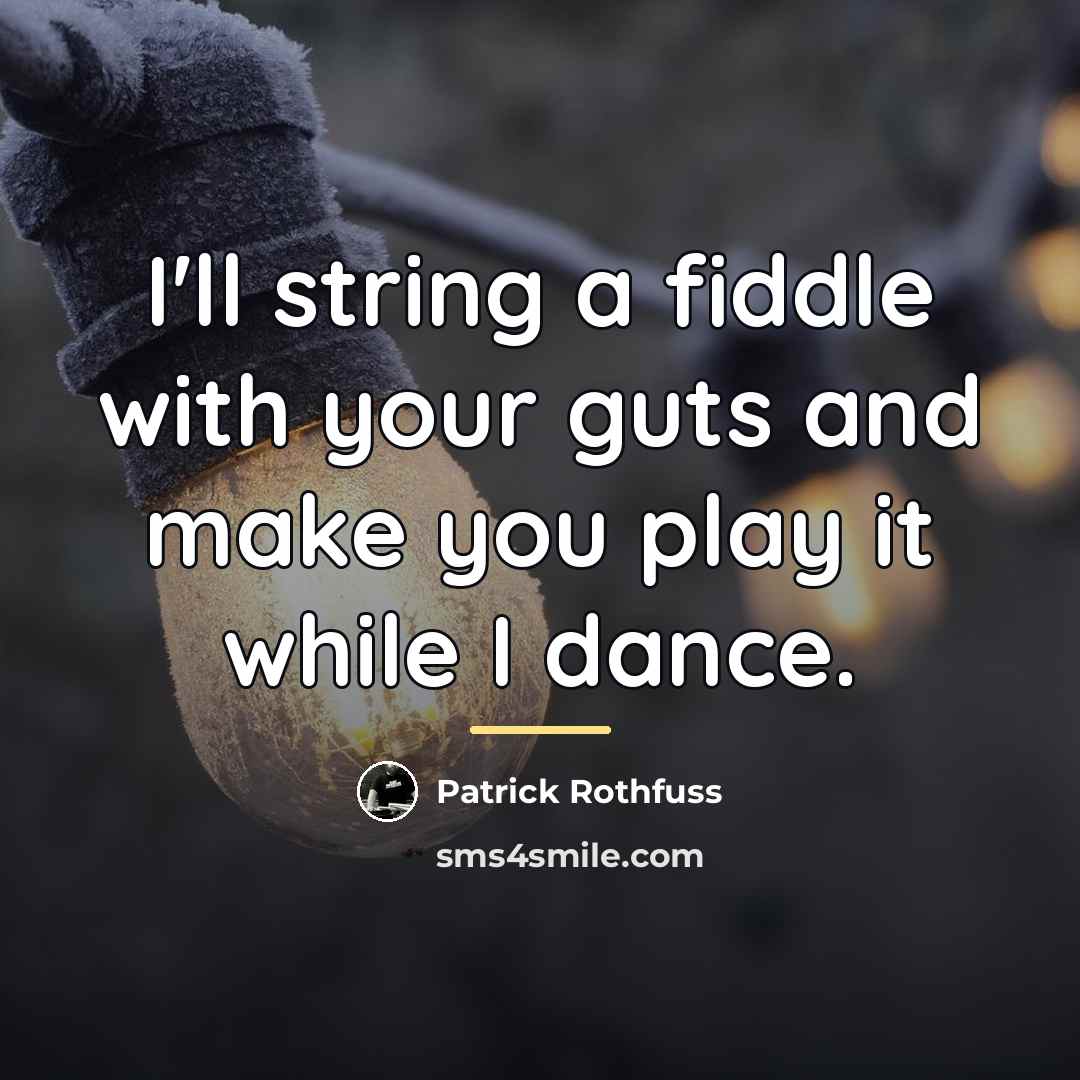 “I'll string a fiddle with your guts and make you…” quote by Patrick Rothfuss