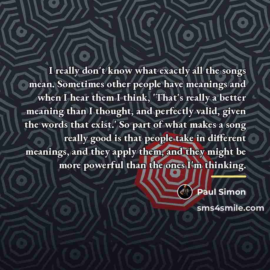 “I really don't know what exactly all the songs mean.…” quote by Paul Simon