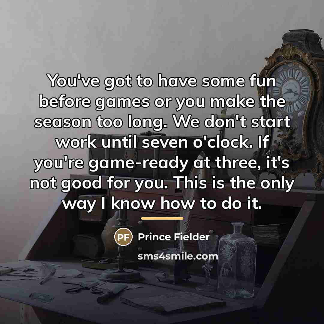 “You've got to have some fun before games or you…” quote by Prince Fielder