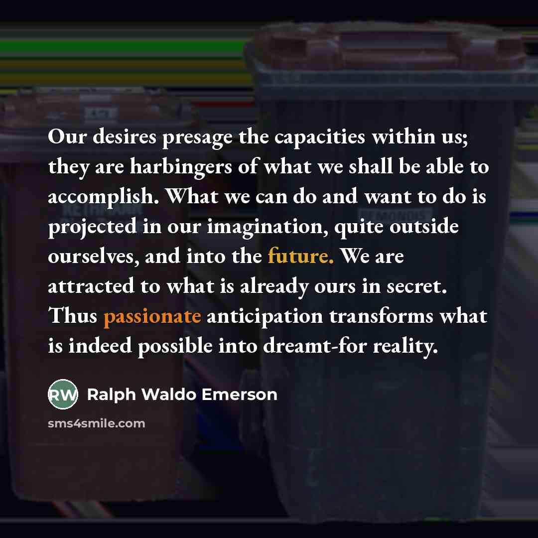 “Our desires presage the capacities within us; they are harbingers…” quote by Ralph Waldo Emerson