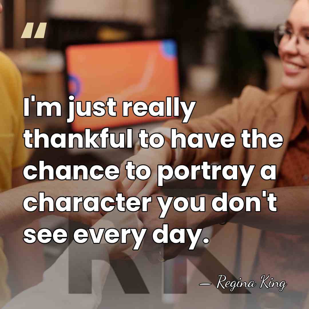 I'm just really thankful to have the chance to portray a character&hellip; - Regina King