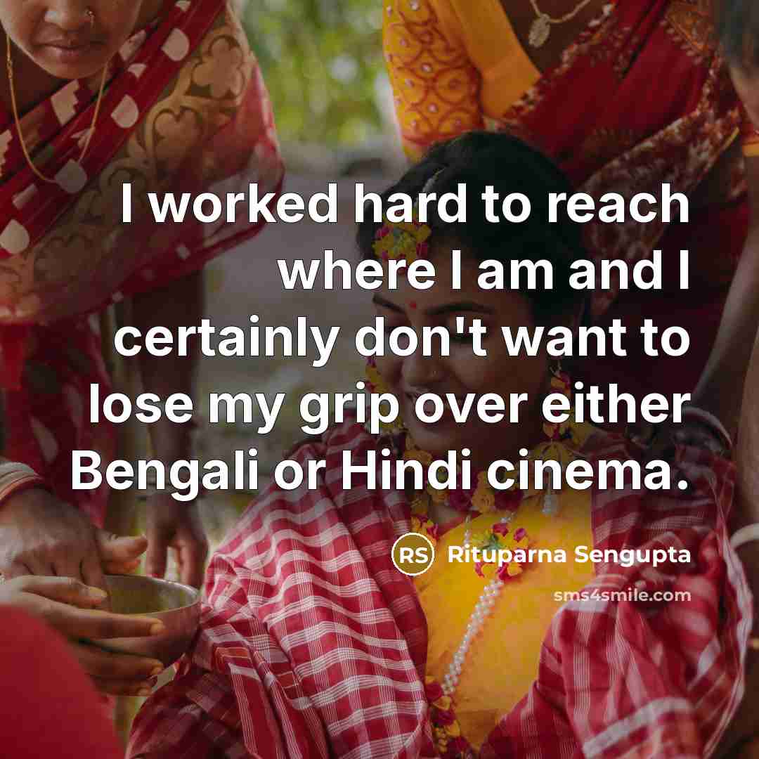 “I worked hard to reach where I am and I…” quote by Rituparna Sengupta