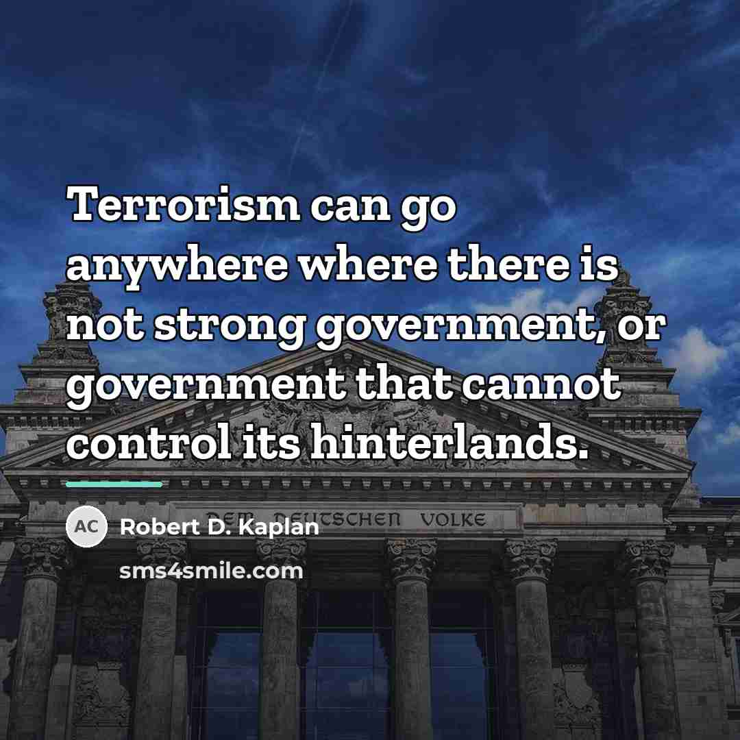 “Terrorism can go anywhere where there is not strong government,…” quote by Robert D. Kaplan