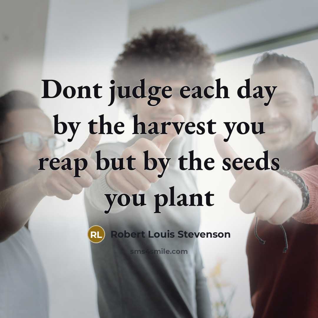 “Dont judge each day by the harvest you reap but…” quote by Robert Louis Stevenson