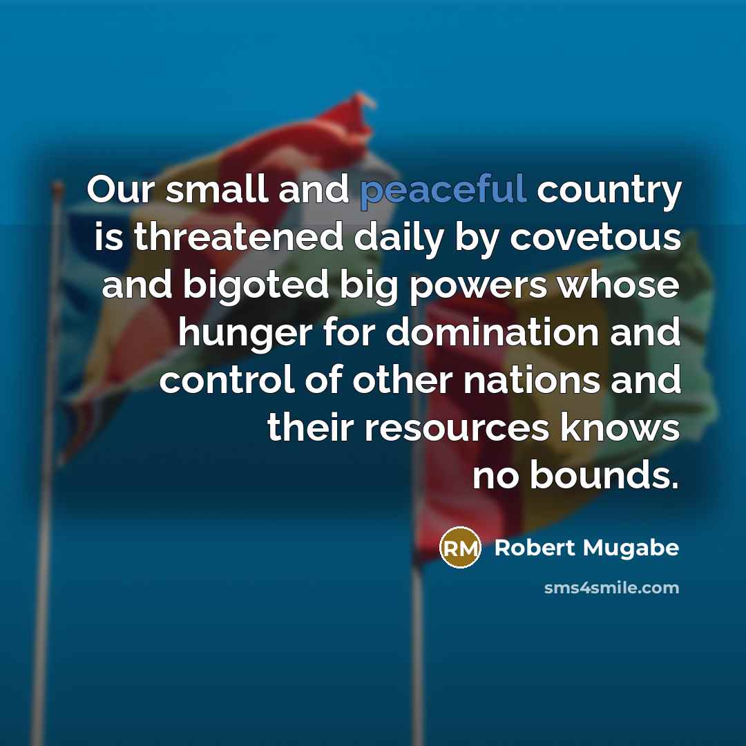 “Our small and peaceful country is threatened daily by covetous…” quote by Robert Mugabe