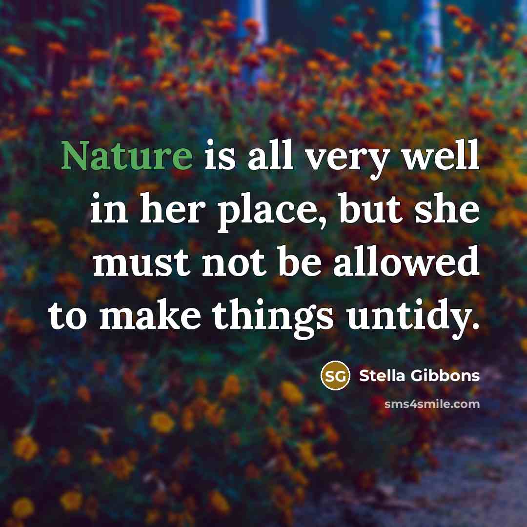 “Nature is all very well in her place, but she must not be allowed to make things untidy.” quote by Stella Gibbons