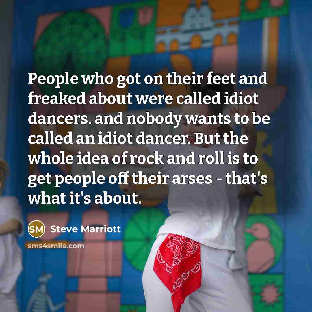 “People who got on their feet and freaked about were…” quote by Steve Marriott