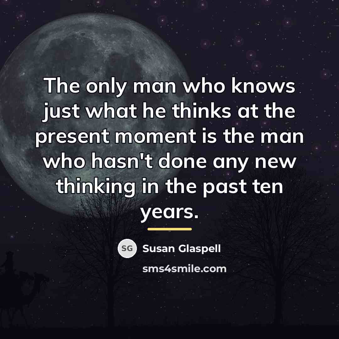 “The only man who knows just what he thinks at…” quote by Susan Glaspell