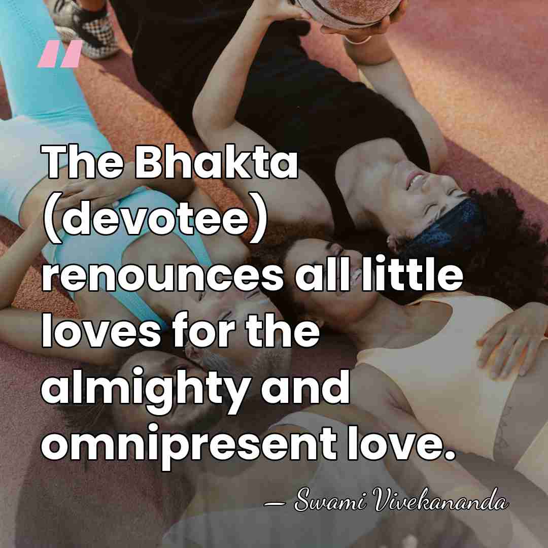 The Bhakta (devotee) renounces all little loves for the almighty and omnipresent&hellip; - Swami Vivekananda