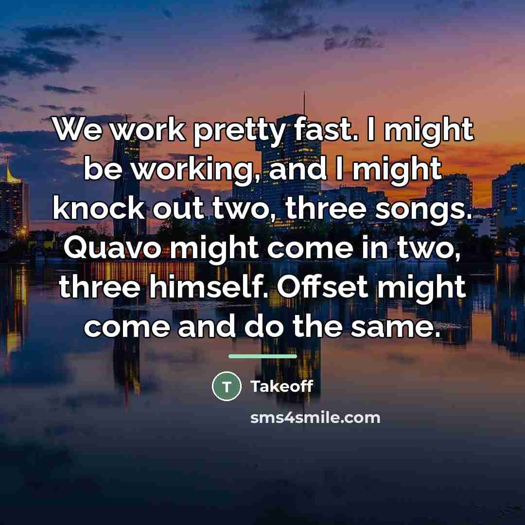“We work pretty fast. I might be working, and I…” quote by Takeoff