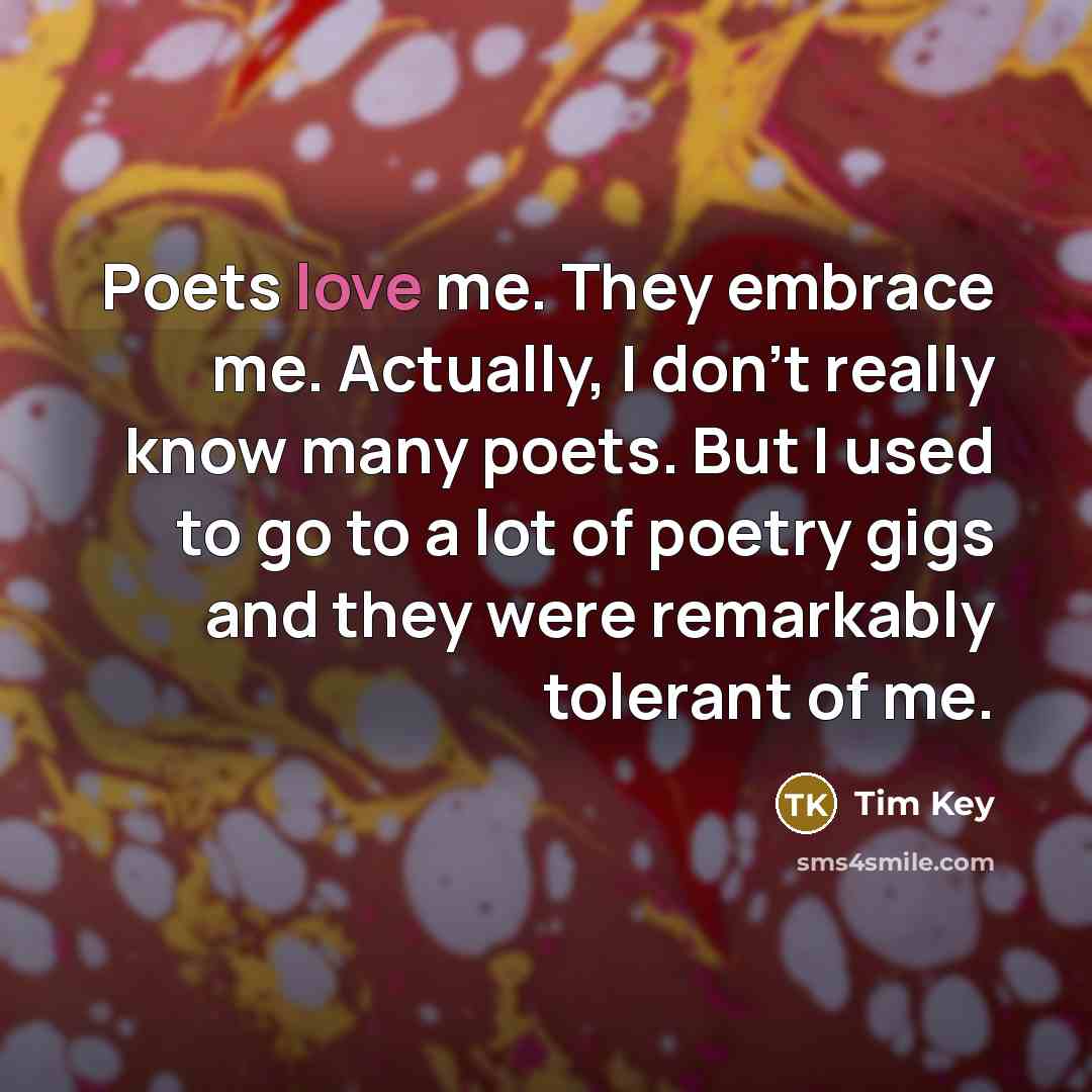 “Poets love me. They embrace me. Actually, I don't really…” quote by Tim Key