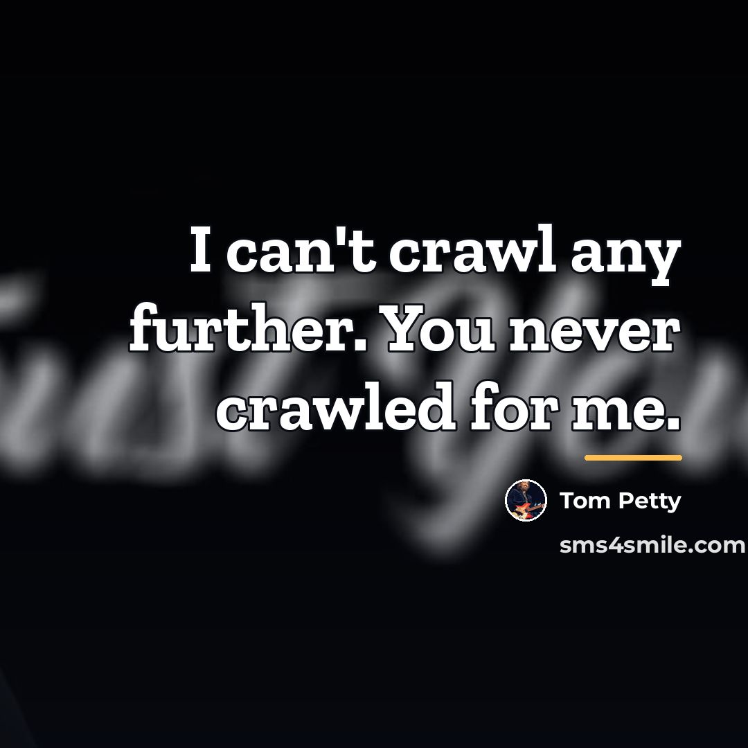 “I can't crawl any further. You never crawled for me.…” quote by Tom Petty
