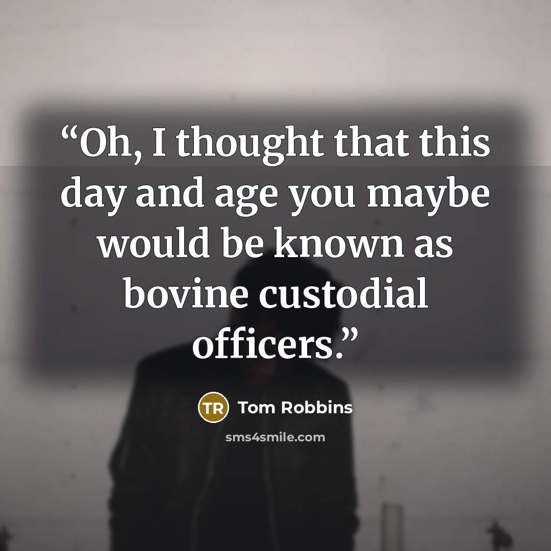 “Oh, I thought that this day and age you maybe would be known as bovine custodial officers.” quote by Tom Robbins