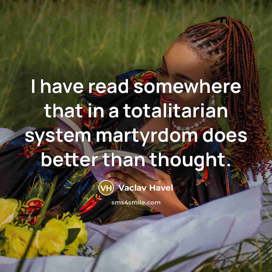 “I have read somewhere that in a totalitarian system martyrdom…” quote by Vaclav Havel