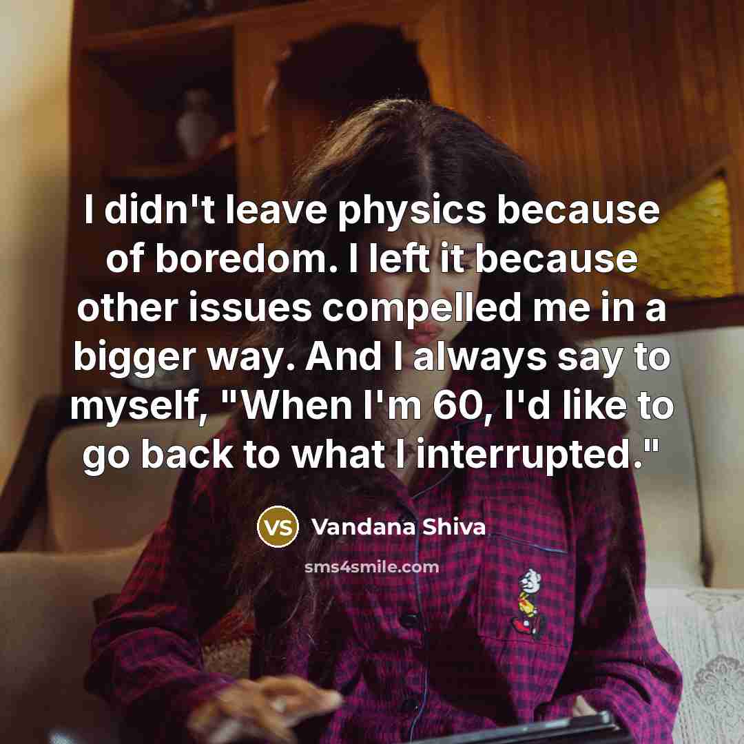 “I didn't leave physics because of boredom. I left it…” quote by Vandana Shiva