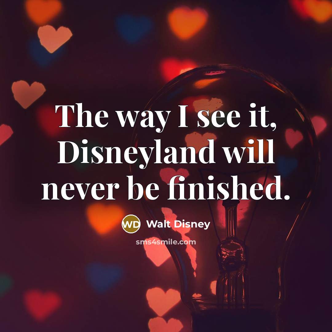 “The way I see it, Disneyland will never be finished.…” quote by Walt Disney