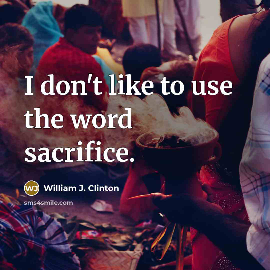 “I don't like to use the word sacrifice.…” quote by William J. Clinton