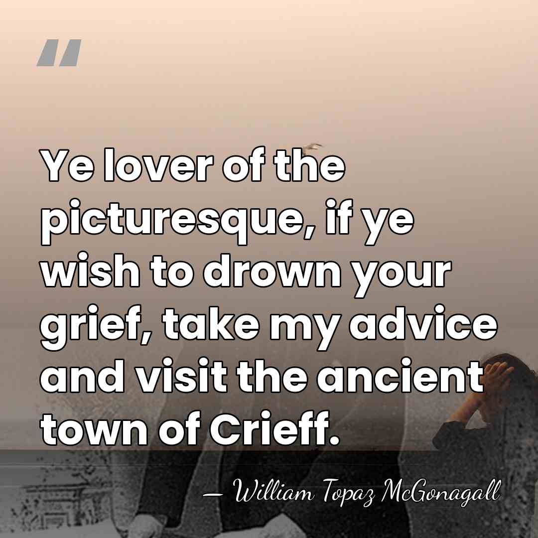 Ye lover of the picturesque, if ye wish to drown your grief,&hellip; - William Topaz McGonagall