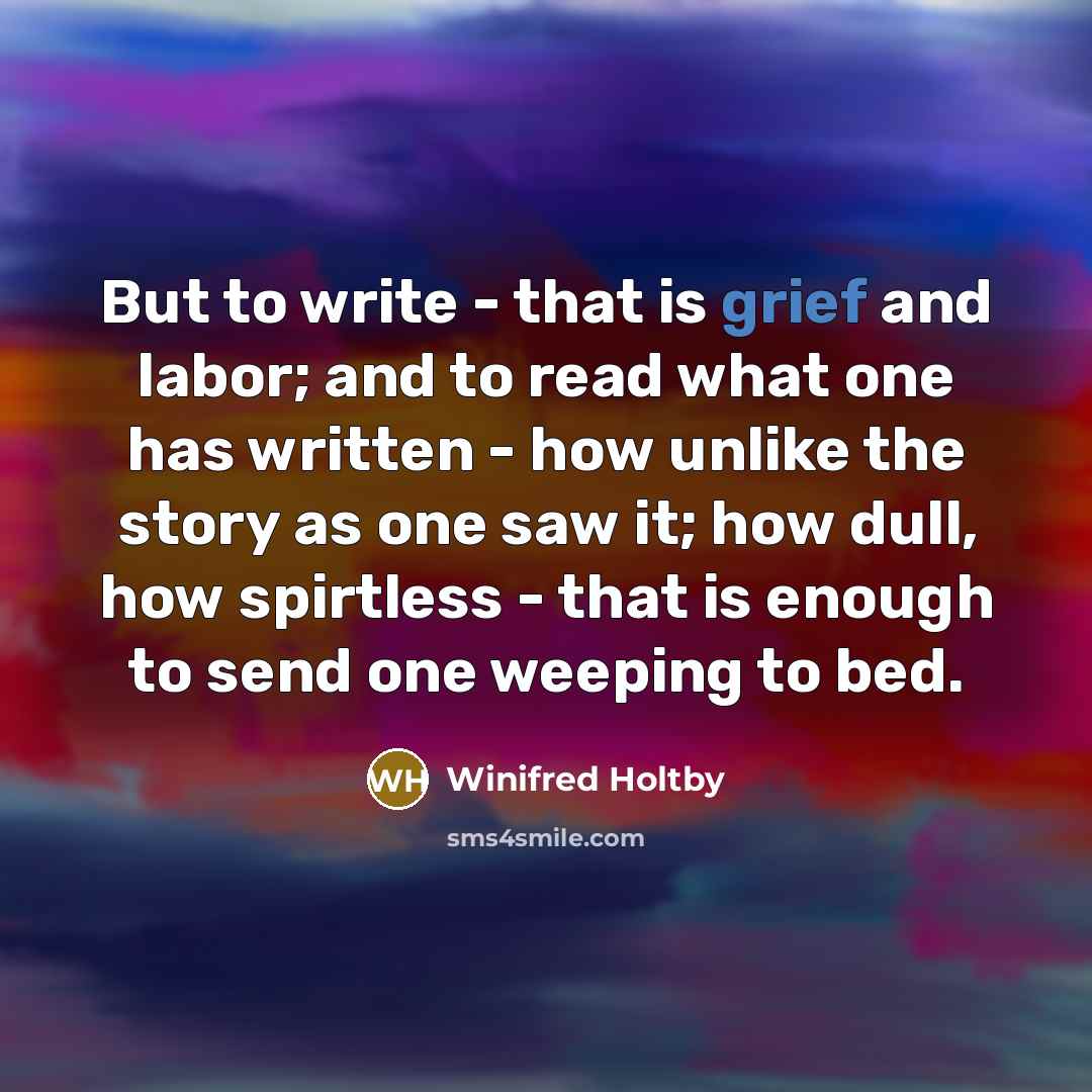 “But to write - that is grief and labor; and…” quote by Winifred Holtby