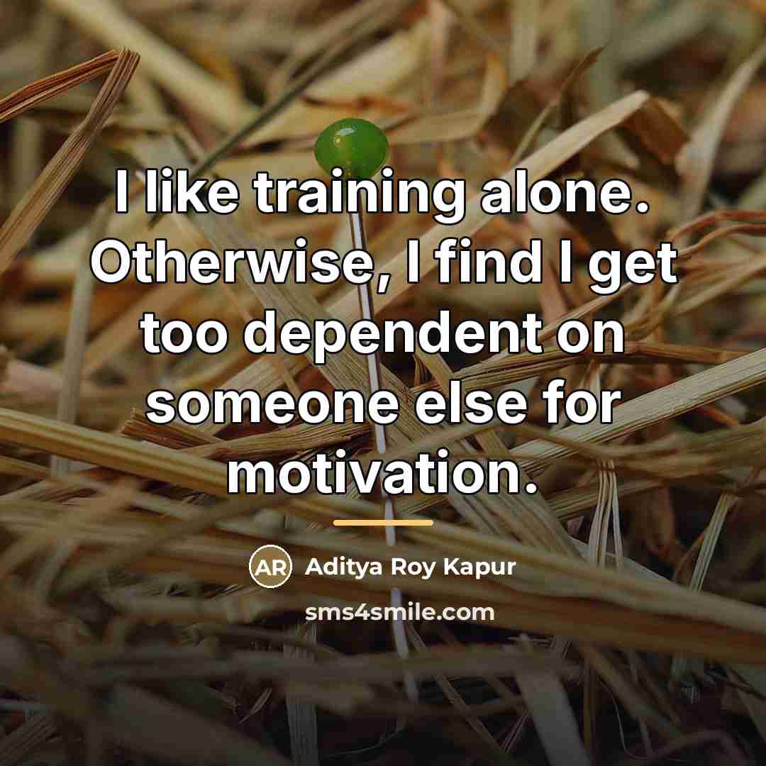 “I like training alone. Otherwise, I find I get too…” quote by Aditya Roy Kapur