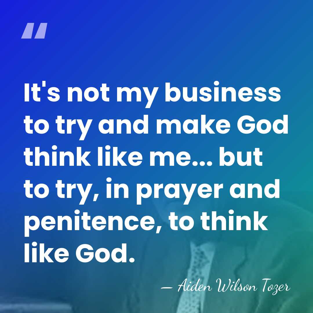 It's not my business to try and make God think like me...&hellip; - Aiden Wilson Tozer