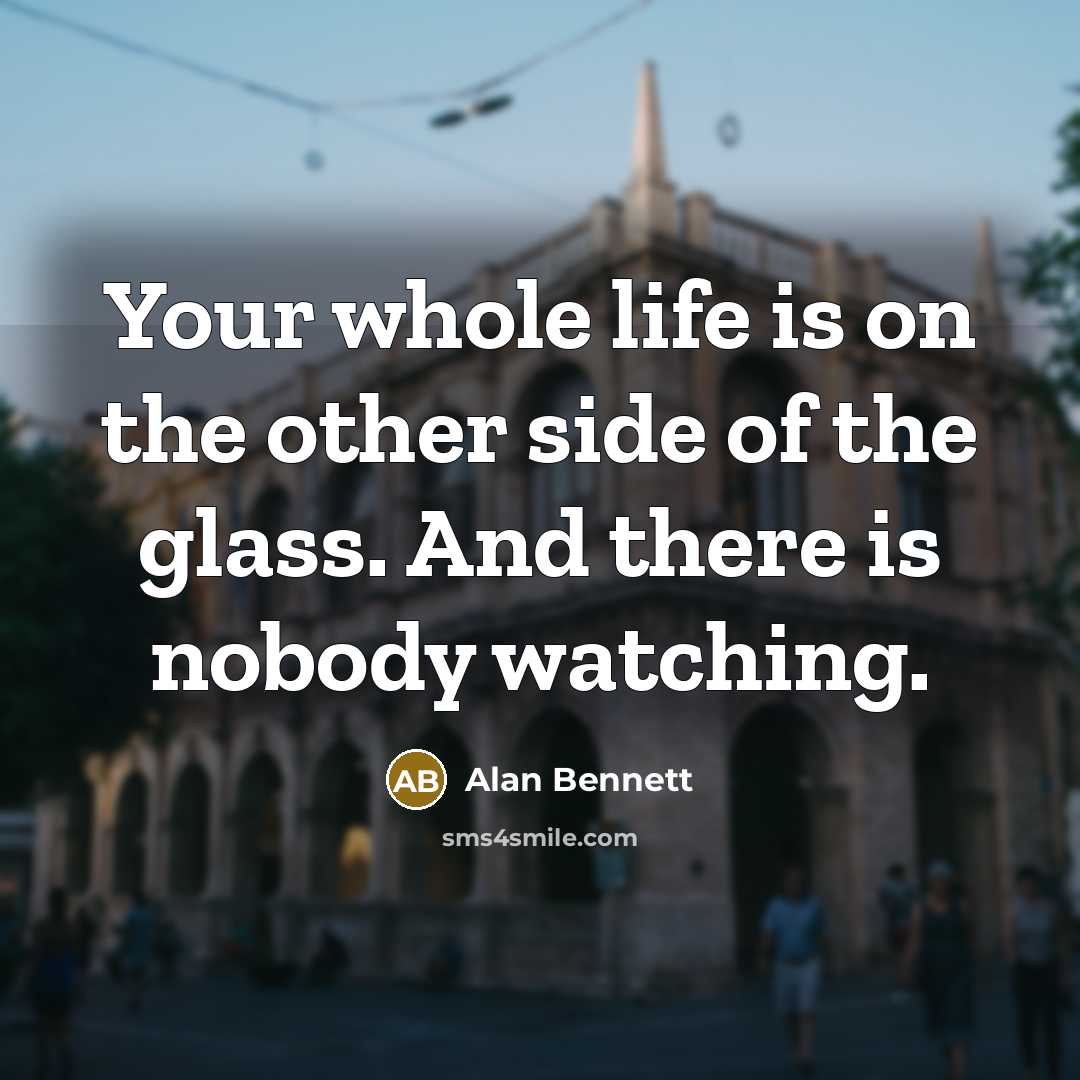 “Your whole life is on the other side of the…” quote by Alan Bennett