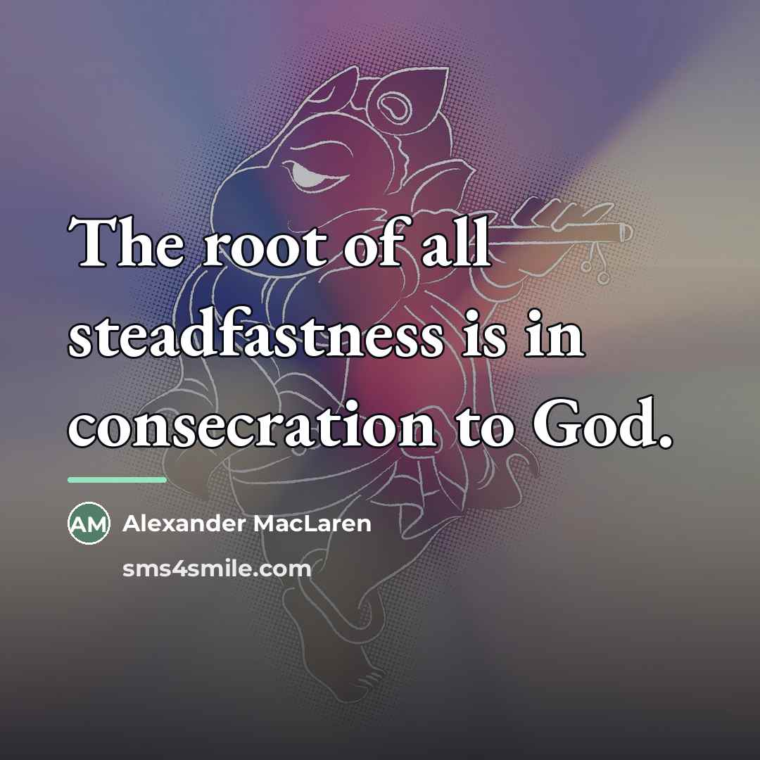 “The root of all steadfastness is in consecration to God.…” quote by Alexander MacLaren