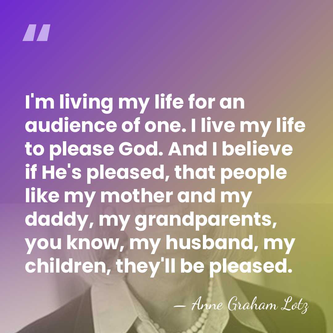 I'm living my life for an audience of one. I live my&hellip; - Anne Graham Lotz