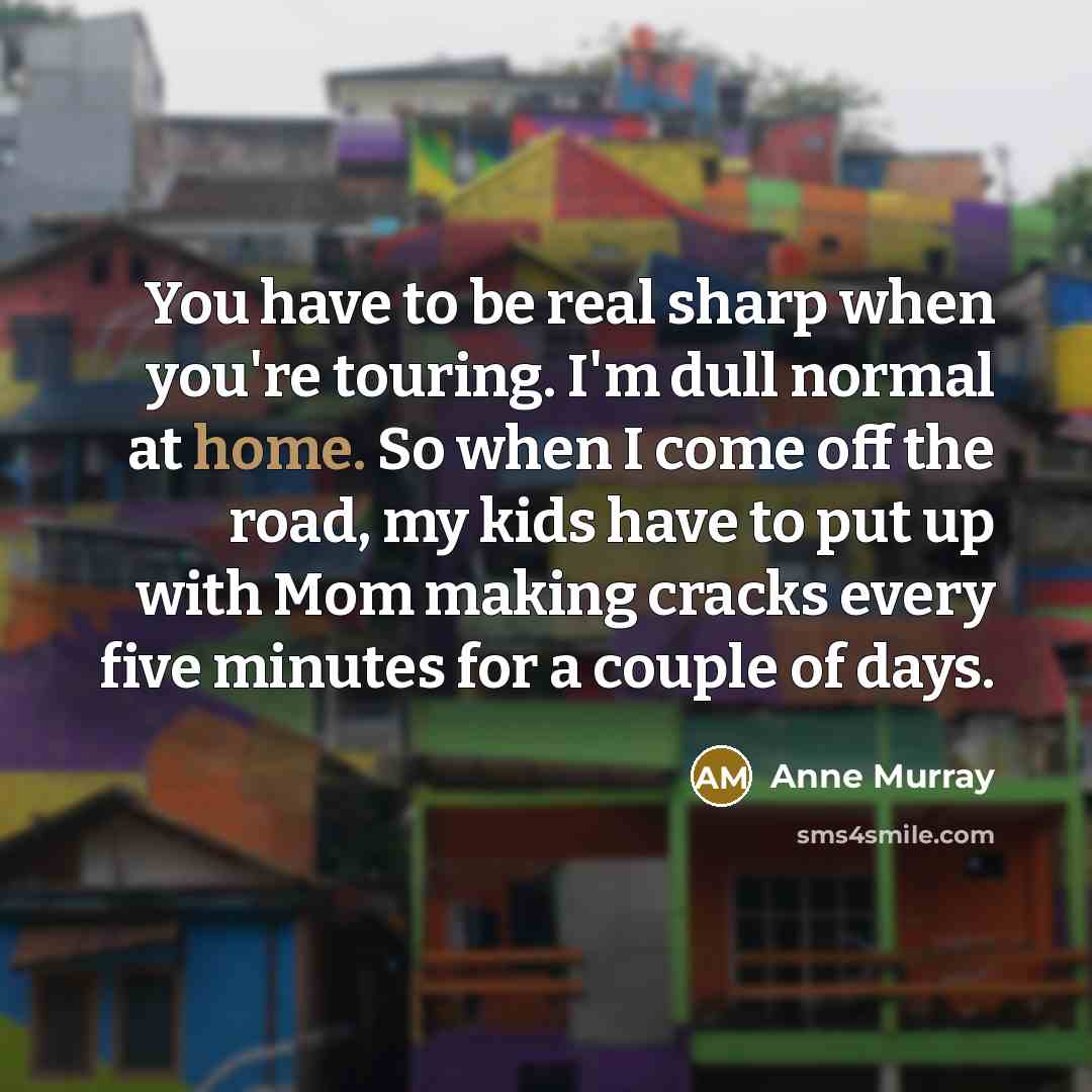 “You have to be real sharp when you're touring. I'm…” quote by Anne Murray