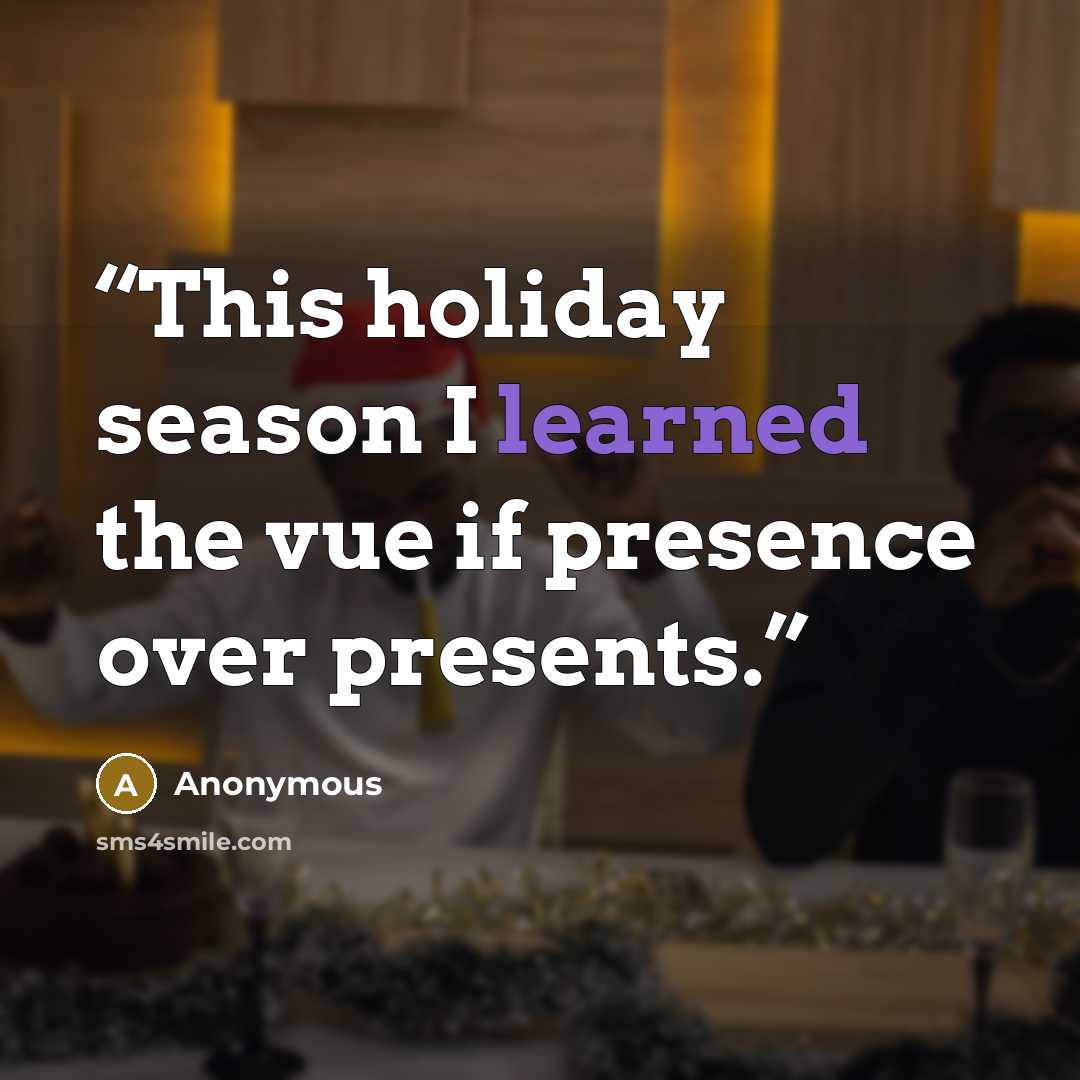 “This holiday season I learned the vue if presence over presents.” quote by Anonymous