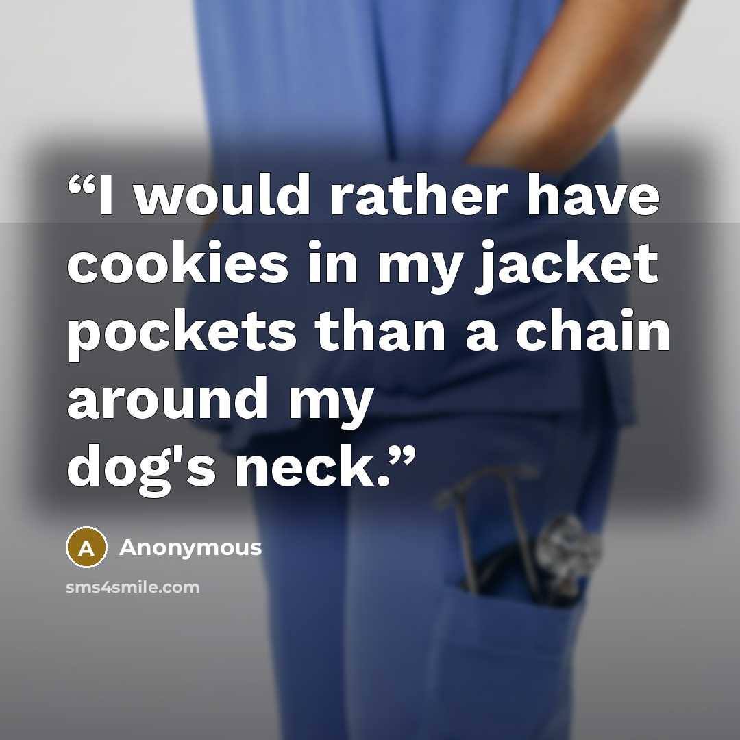 “I would rather have cookies in my jacket pockets than a chain around my dog's neck.” quote by Anonymous