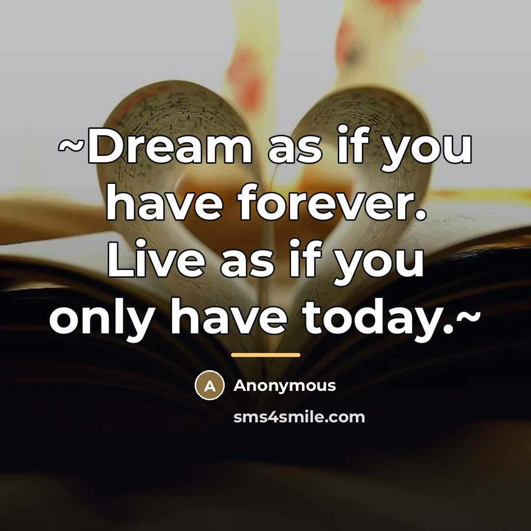 “~Dream as if you have forever. Live as if you…” quote by Anonymous