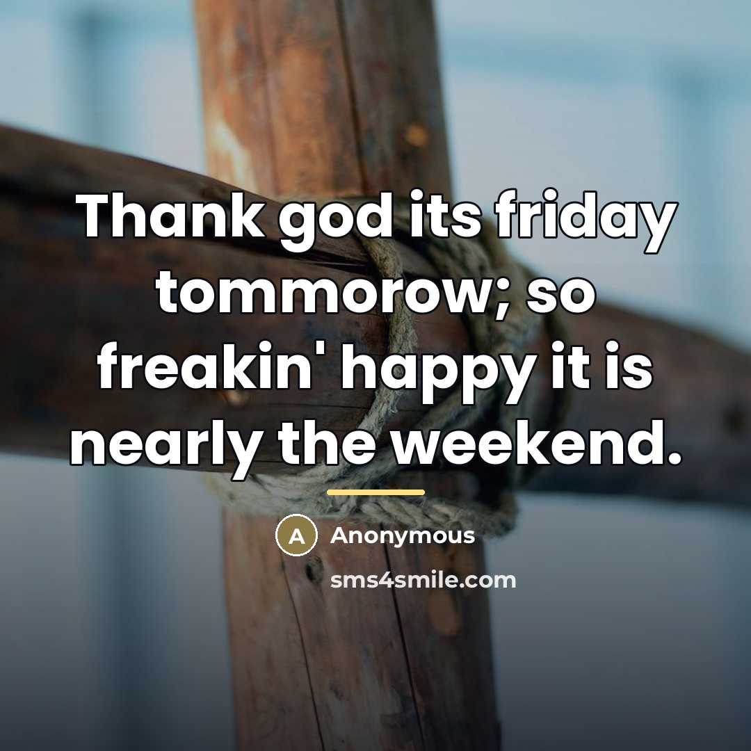 “Thank god its friday tommorow; so freakin' happy it is…” quote by Anonymous