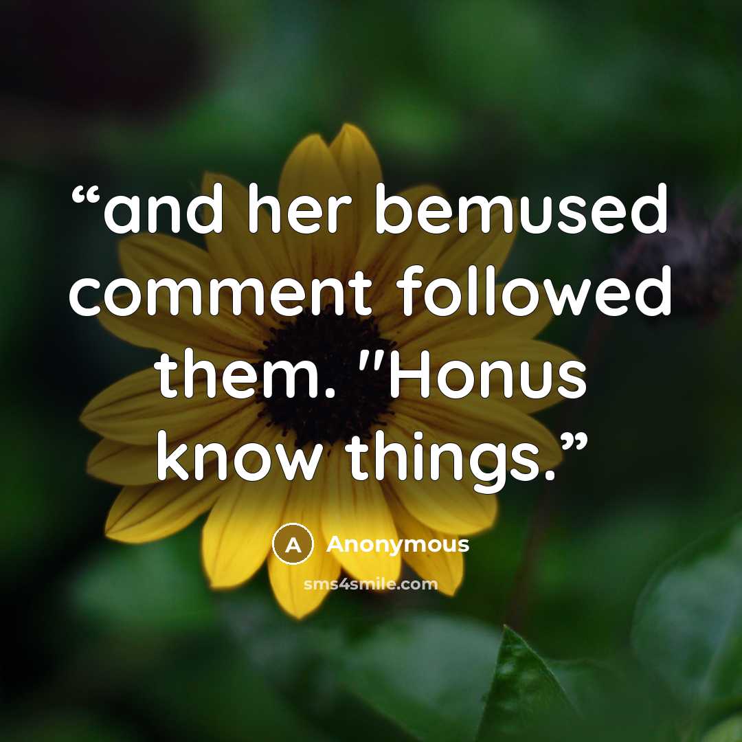 “and her bemused comment followed them. "Honus know things.” quote by Anonymous
