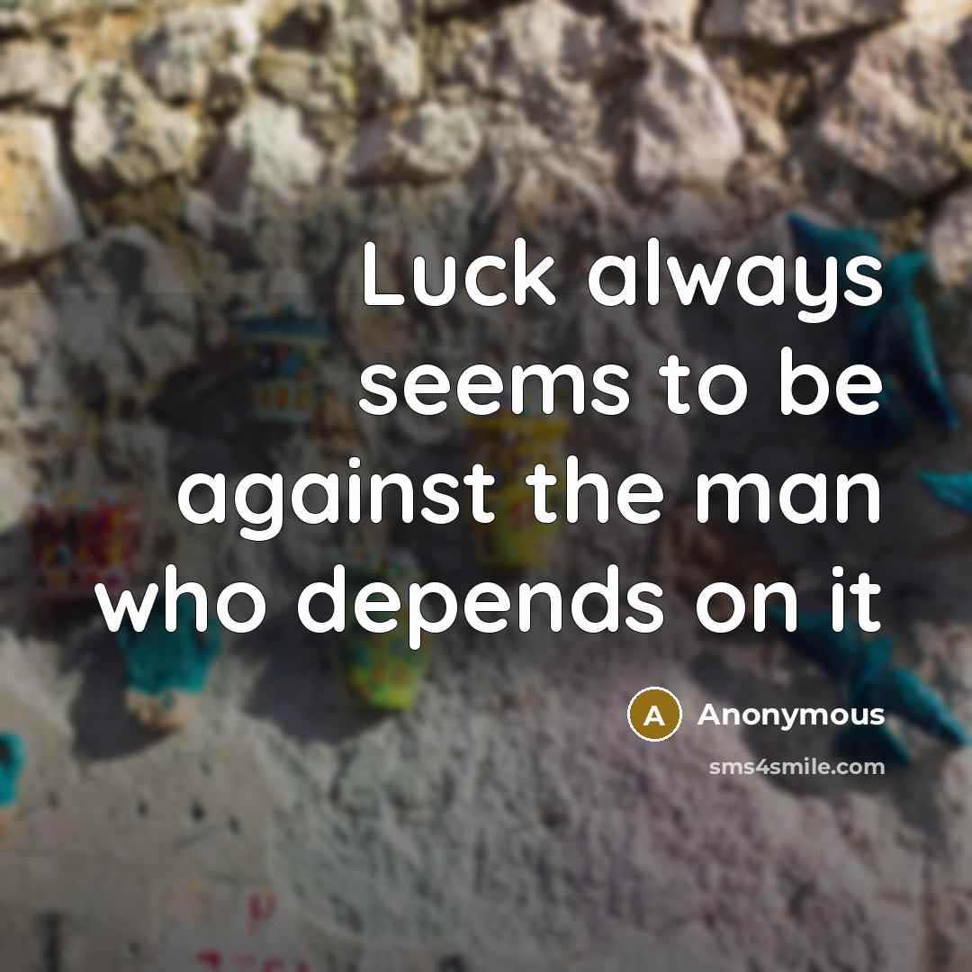 “Luck always seems to be against the man who depends…” quote by Anonymous