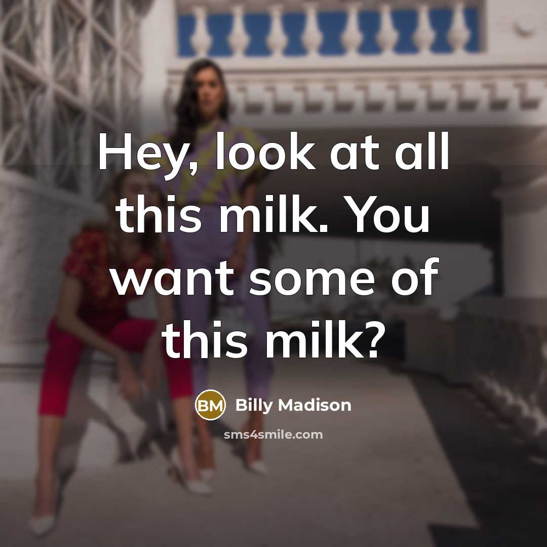 “Hey, look at all this milk. You want some of…” quote by Billy Madison