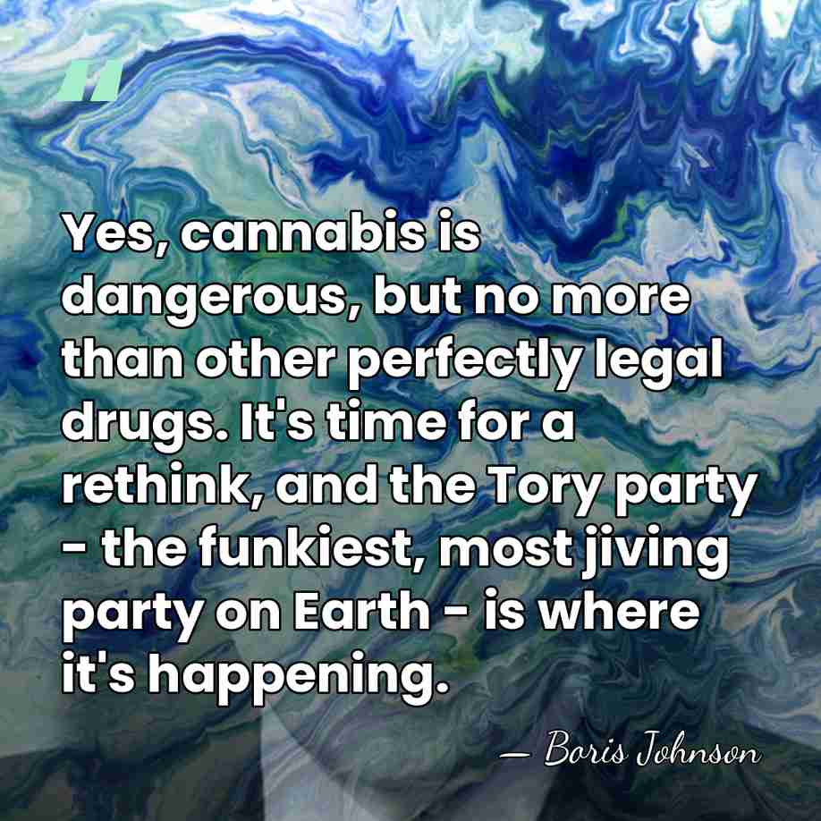 Yes, cannabis is dangerous, but no more than other perfectly legal drugs.&hellip; - Boris Johnson