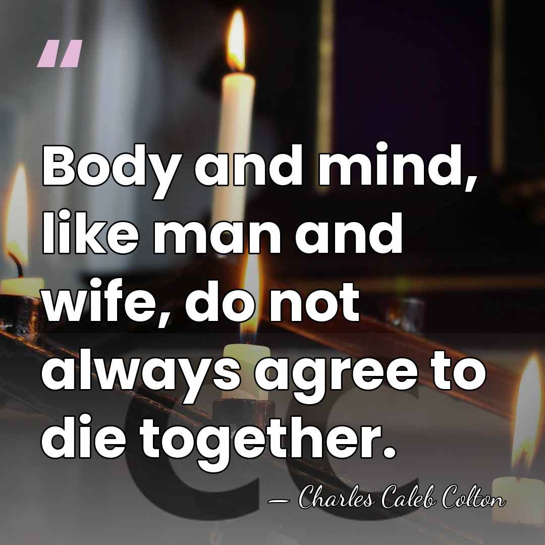 Body and mind, like man and wife, do not always agree to&hellip; - Charles Caleb Colton