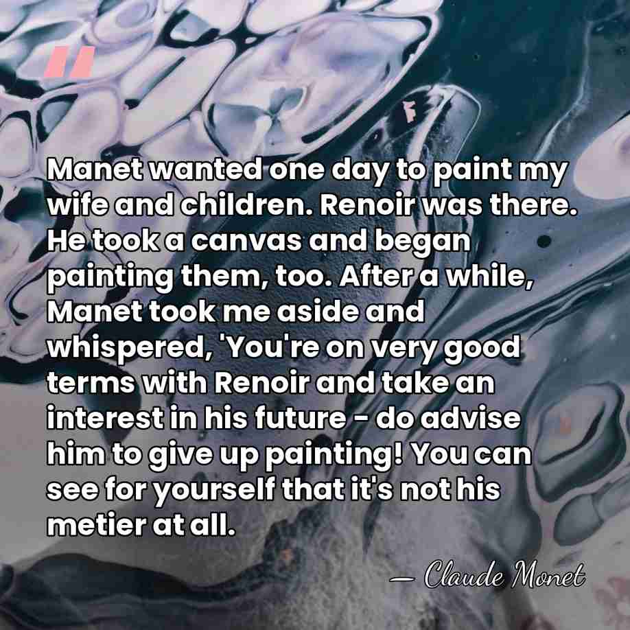 Manet wanted one day to paint my wife and children. Renoir was&hellip; - Claude Monet