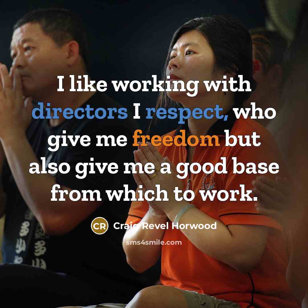 “I like working with directors I respect, who give me freedom but also give me a good base from which to work.” quote by Craig Revel Horwood