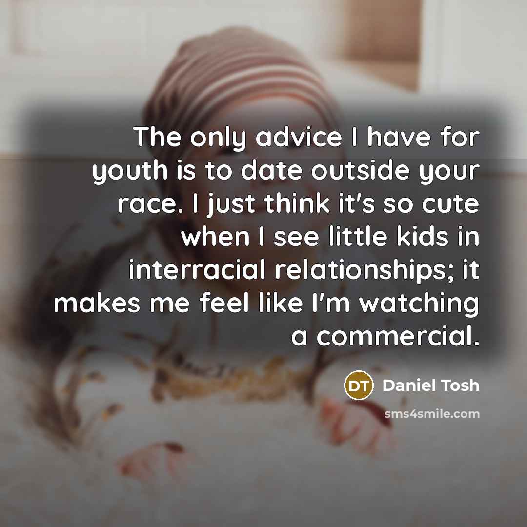 “The only advice I have for youth is to date…” quote by Daniel Tosh